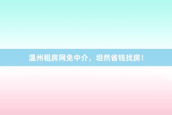 温州租房网免中介，坦然省钱找房！