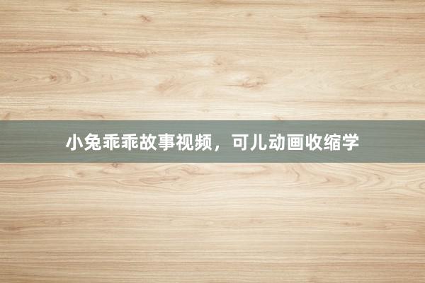 小兔乖乖故事视频，可儿动画收缩学